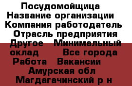 Посудомойщица › Название организации ­ Компания-работодатель › Отрасль предприятия ­ Другое › Минимальный оклад ­ 1 - Все города Работа » Вакансии   . Амурская обл.,Магдагачинский р-н